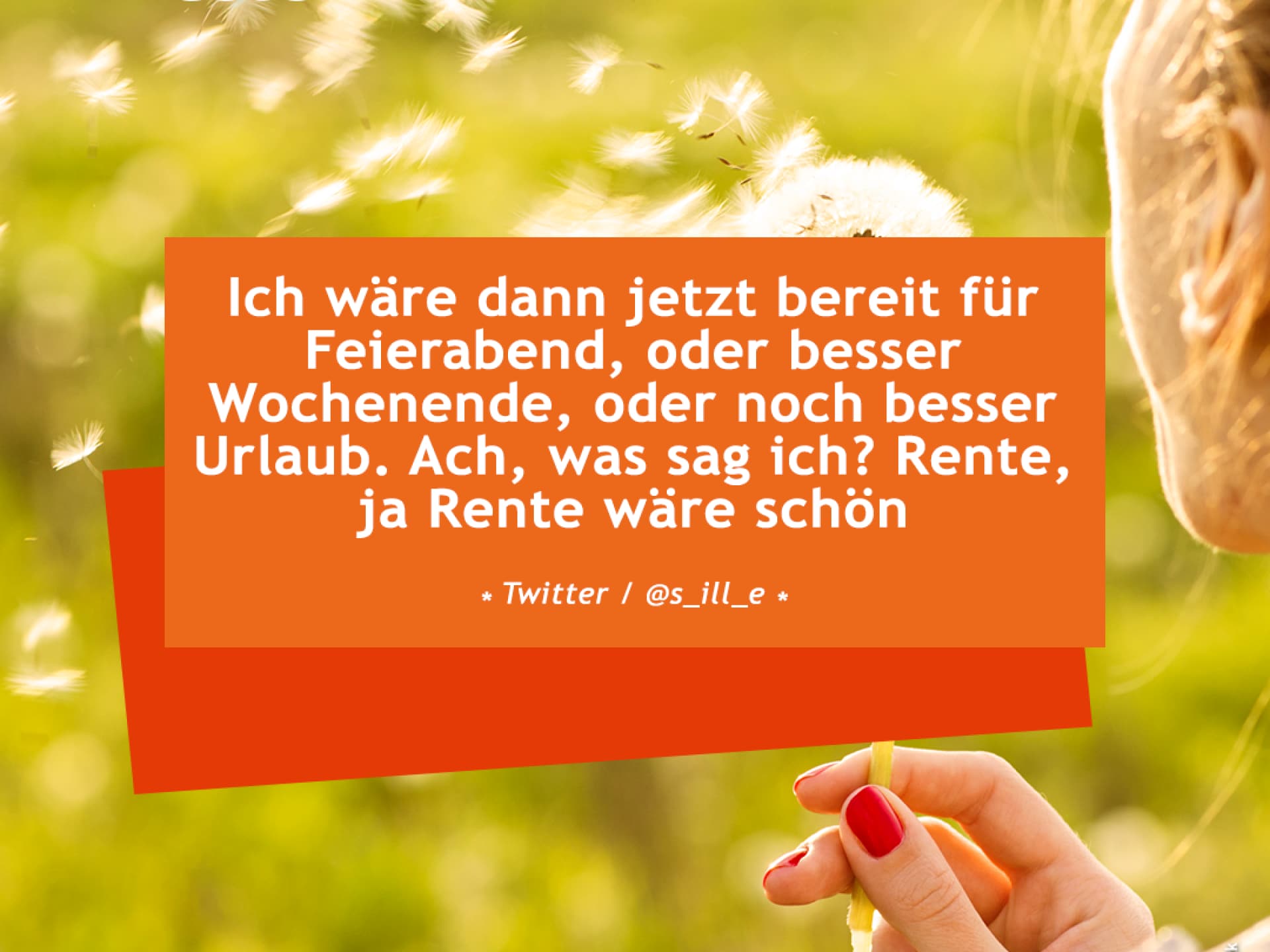 Ich wäre dann jetzt bereit für Feierabend, oder besser Wochenende, oder noch besser Urlaub. Ach, was sag ich? Rente, ja Rente wäre schön.